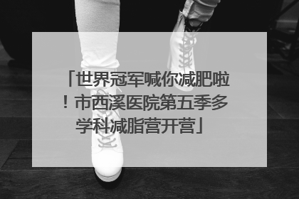 世界冠军喊你减肥啦！市西溪医院第五季多学科减脂营开营