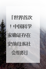 世界首次！中国科学家确证存在史前母系社会组织