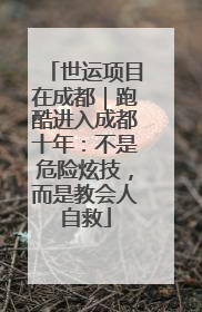 世运项目在成都｜跑酷进入成都十年：不是危险炫技，而是教会人自救