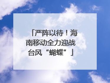 严阵以待！海南移动全力迎战台风“蝴蝶”