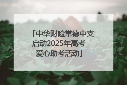 中华财险常德中支启动2025年高考爱心助考活动