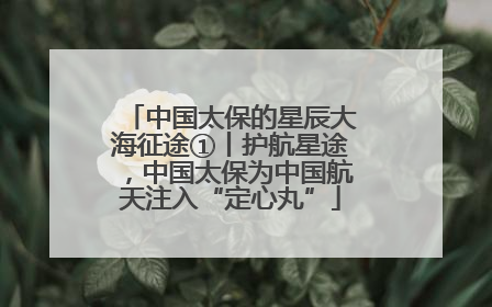 中国太保的星辰大海征途①丨护航星途，中国太保为中国航天注入“定心丸”