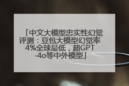 中文大模型忠实性幻觉评测：豆包大模型幻觉率4%全球最低，超GPT-4o等中外模型