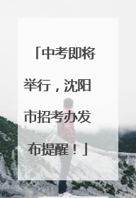 中考即将举行，沈阳市招考办发布提醒！