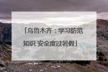 乌鲁木齐：学习防范知识 安全度过暑假
