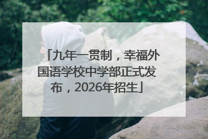 九年一贯制，幸福外国语学校中学部正式发布，2026年招生