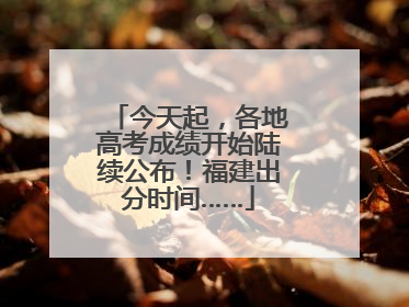 今天起，各地高考成绩开始陆续公布！福建出分时间……