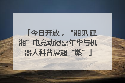 今日开放，“湘见·建湘”电竞动漫嘉年华与机器人科普展超“燃”
