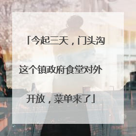 今起三天，门头沟这个镇政府食堂对外开放，菜单来了