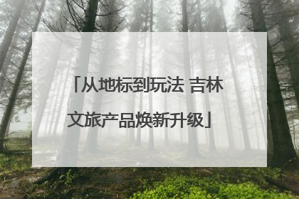从地标到玩法 吉林文旅产品焕新升级