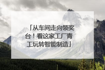 从车间走向领奖台！看这家工厂青工玩转智能制造