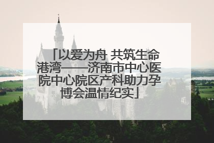 以爱为舟 共筑生命港湾——济南市中心医院中心院区产科助力孕博会温情纪实