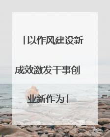 以作风建设新成效激发干事创业新作为