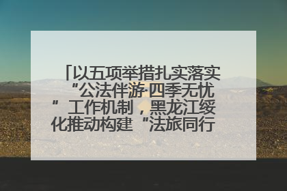 以五项举措扎实落实“公法伴游·四季无忧”工作机制，黑龙江绥化推动构建“法旅同行”工作新格局
