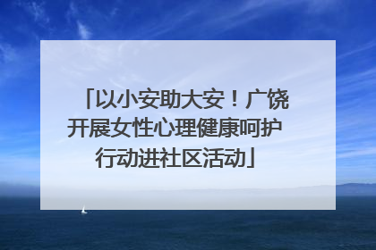 以小安助大安！广饶开展女性心理健康呵护行动进社区活动