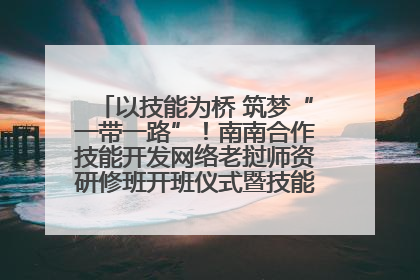 以技能为桥 筑梦“一带一路”！南南合作技能开发网络老挝师资研修班开班仪式暨技能梦工坊签约仪式举行