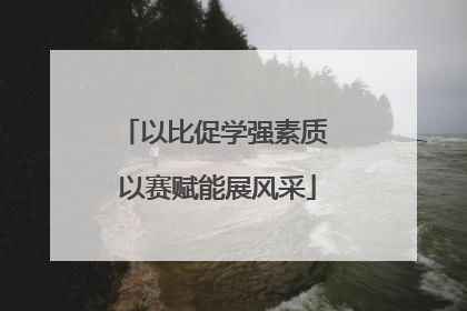 以比促学强素质 以赛赋能展风采
