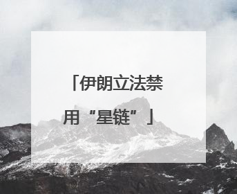 伊朗立法禁用“星链”