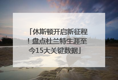 休斯顿开启新征程！盘点杜兰特生涯至今15大关键数据