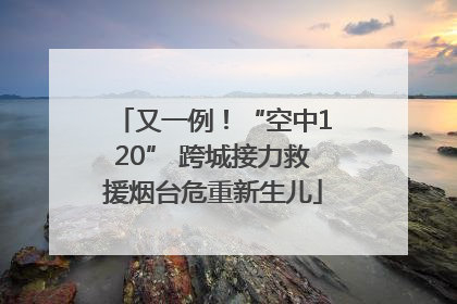 又一例！“空中120” 跨城接力救援烟台危重新生儿