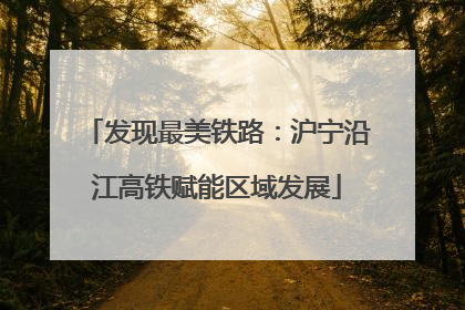 发现最美铁路：沪宁沿江高铁赋能区域发展