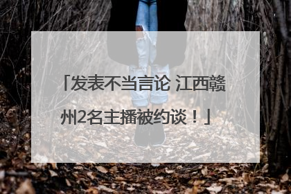 发表不当言论 江西赣州2名主播被约谈！