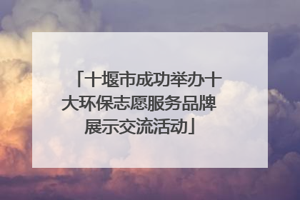 十堰市成功举办十大环保志愿服务品牌展示交流活动