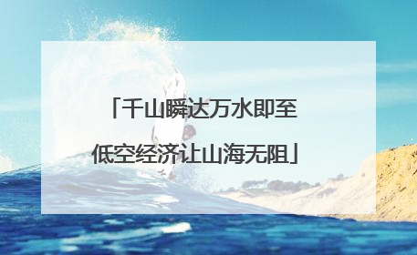 千山瞬达万水即至 低空经济让山海无阻