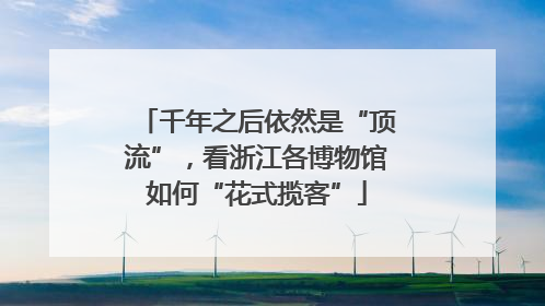 千年之后依然是“顶流”，看浙江各博物馆如何“花式揽客”