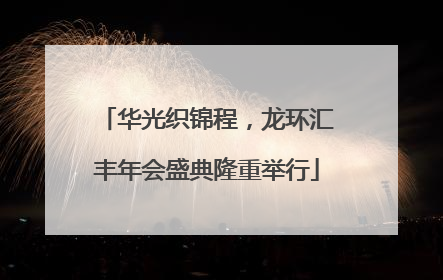华光织锦程，龙环汇丰年会盛典隆重举行