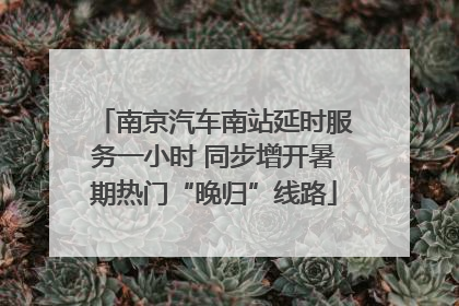 南京汽车南站延时服务一小时 同步增开暑期热门“晚归”线路