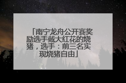 南宁龙舟公开赛奖励选手戴大红花的烧猪，选手：前三名实现烧猪自由