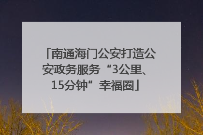 南通海门公安打造公安政务服务“3公里、15分钟”幸福圈