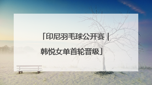 印尼羽毛球公开赛｜韩悦女单首轮晋级
