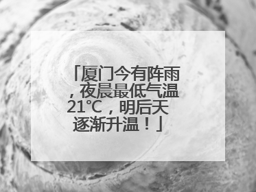 厦门今有阵雨，夜晨最低气温21℃，明后天逐渐升温！