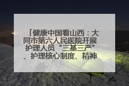 健康中国看山西：大同市第六人民医院开展护理人员“三基三严”、护理核心制度、精神科防暴技能培训