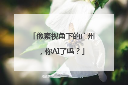 像素视角下的广州，你AI了吗？