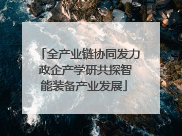 全产业链协同发力 政企产学研共探智能装备产业发展