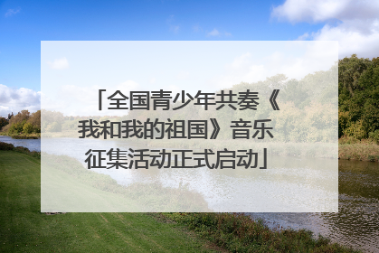 全国青少年共奏《我和我的祖国》音乐征集活动正式启动