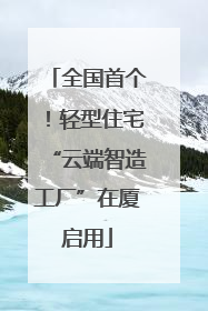 全国首个！轻型住宅“云端智造工厂”在厦启用