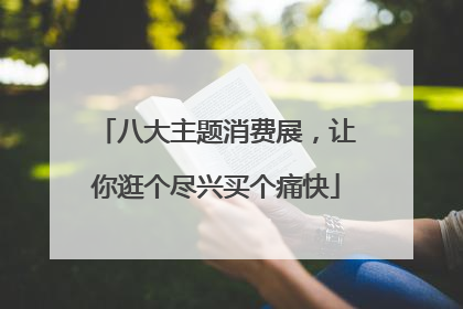 八大主题消费展，让你逛个尽兴买个痛快