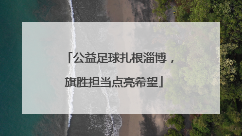 公益足球扎根淄博，旗胜担当点亮希望