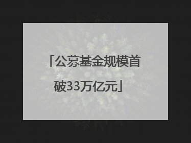 公募基金规模首破33万亿元