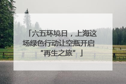 六五环境日，上海这场绿色行动让空瓶开启 “再生之旅”