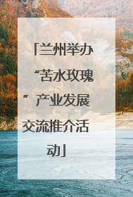 兰州举办“苦水玫瑰”产业发展交流推介活动