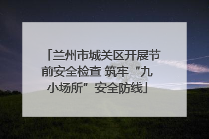 兰州市城关区开展节前安全检查 筑牢“九小场所”安全防线