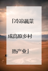 冷凉蔬菜成高原乡村热产业