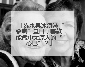 冻水果冰淇淋“杀疯”夏日，哪款能戳中太原人的“心巴”？