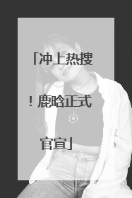 冲上热搜！鹿晗正式官宣
