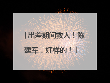 出差期间救人！陈建军，好样的！